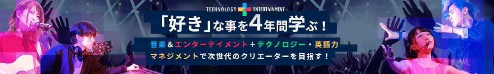 「好き」な事を４年間学ぶ！〜音楽＆エンターテイメント＋テクノロジー・英語力・マネジメントで次世代のクリエーターを目指す！