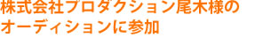 株式会社プロダクション尾木様のオーディションに参加