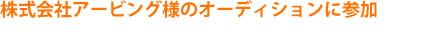 株式会社アービング様のオーディションに参加